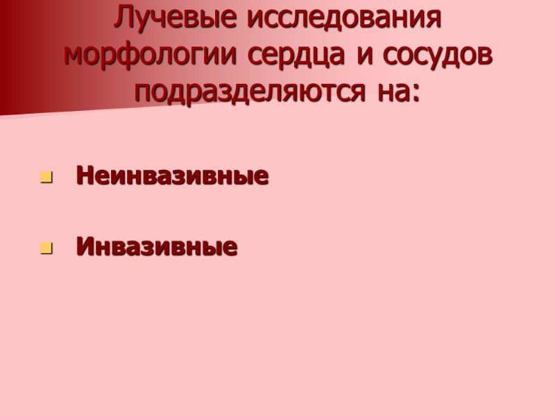 Лучевые исследования морфологии сердца и сосудов подразделяются на:  Неинвазивные  Инвазивные